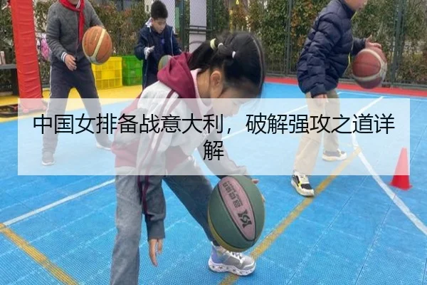 中国女排备战意大利，破解强攻之道详解